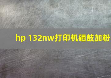 hp 132nw打印机硒鼓加粉